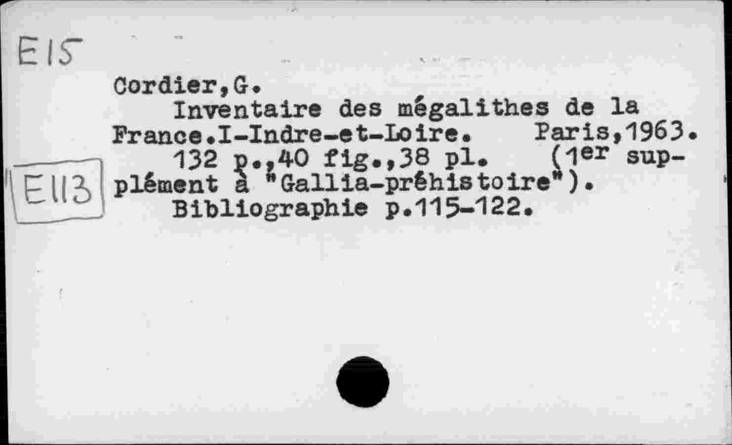 ﻿Cordier,G.
Inventaire des mégalithes de la France»I—Indre—et—Loire«	Paris,1963«
132 p.,40 fig.,38 pl. (1er supplément a "Gallia-prêhistoire*)•
Bibliographie p.115-122.